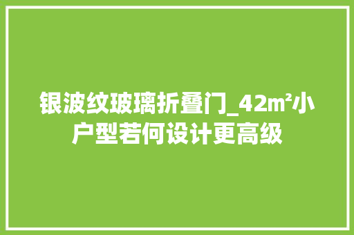 银波纹玻璃折叠门_42㎡小户型若何设计更高级