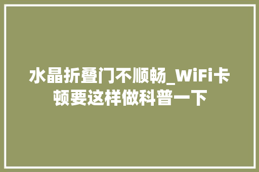 水晶折叠门不顺畅_WiFi卡顿要这样做科普一下 玻璃门