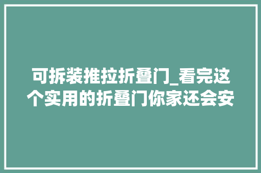 可拆装推拉折叠门_看完这个实用的折叠门你家还会安装推拉门吗估计直接拆了重装