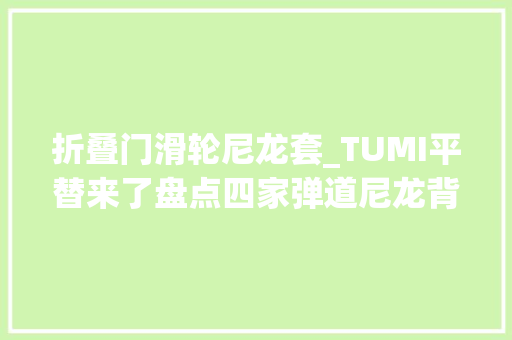 折叠门滑轮尼龙套_TUMI平替来了盘点四家弹道尼龙背包品牌只要两折价格驰骋职场
