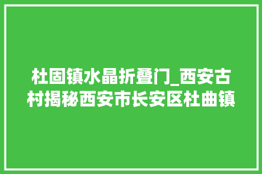 杜固镇水晶折叠门_西安古村揭秘西安市长安区杜曲镇寺坡村