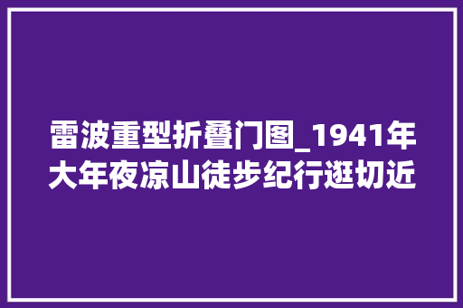 雷波重型折叠门图_1941年大年夜凉山徒步纪行逛切近亲近夷区的雷波城访一位精晓汉情夷胞