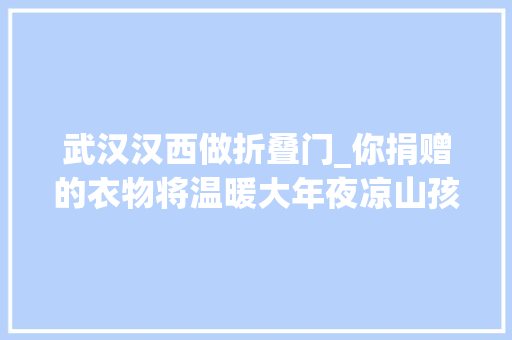 武汉汉西做折叠门_你捐赠的衣物将温暖大年夜凉山孩子们的穷冬2018暖冬行动开始了