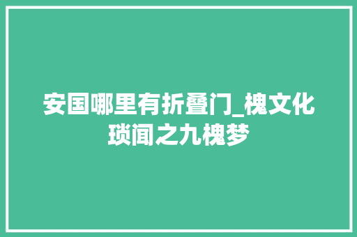 安国哪里有折叠门_槐文化琐闻之九槐梦