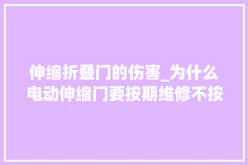 伸缩折叠门的伤害_为什么电动伸缩门要按期维修不按期维修的损害是什么