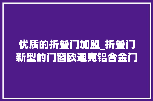 优质的折叠门加盟_折叠门新型的门窗欧迪克铝合金门窗加盟