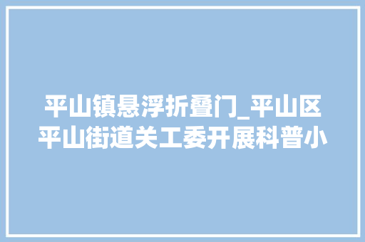 平山镇悬浮折叠门_平山区平山街道关工委开展科普小制作活动