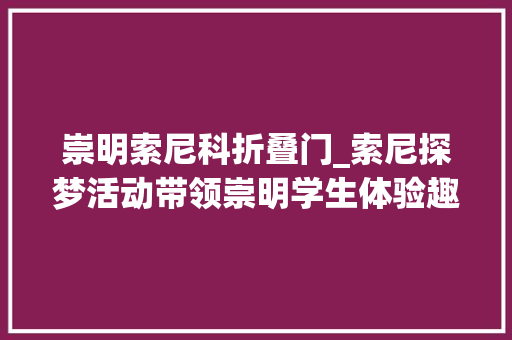 崇明索尼科折叠门_索尼探梦活动带领崇明学生体验趣味科普之旅
