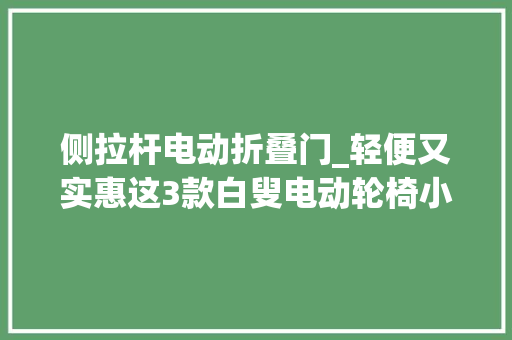 侧拉杆电动折叠门_轻便又实惠这3款白叟电动轮椅小巧便携折叠后竟还可箱式拖行