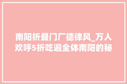 南阳折叠门厂德律风_万人欢呼5折吃遍全体南阳的秘籍来了只需要持这个神秘小卡片
