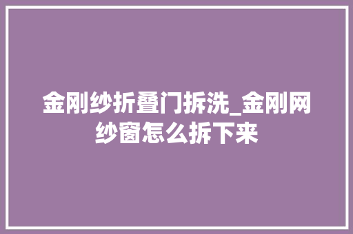 金刚纱折叠门拆洗_金刚网纱窗怎么拆下来