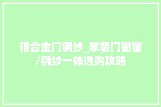 铝合金门钢纱_家装门窗窗/钢纱一体选购攻略