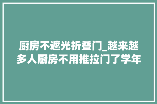 厨房不遮光折叠门_越来越多人厨房不用推拉门了学年轻人这么做高级又实用
