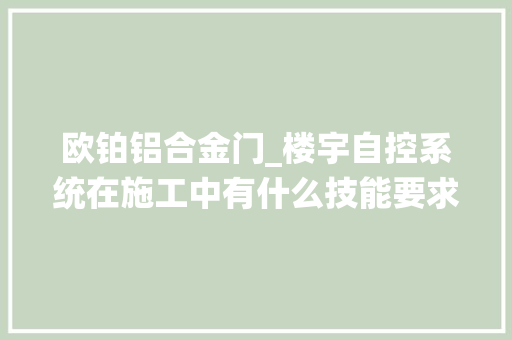 欧铂铝合金门_楼宇自控系统在施工中有什么技能要求需要留心什么问题