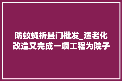 防蚊蝇折叠门批发_适老化改造又完成一项工程为院子安上防蚊蝇加防盗大年夜门