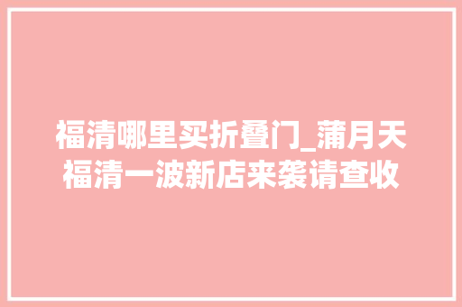 福清哪里买折叠门_蒲月天福清一波新店来袭请查收