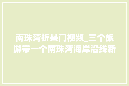 南珠湾折叠门视频_三个旅游带一个南珠湾海岸沿线新构造2019北海旅游大年夜爆发