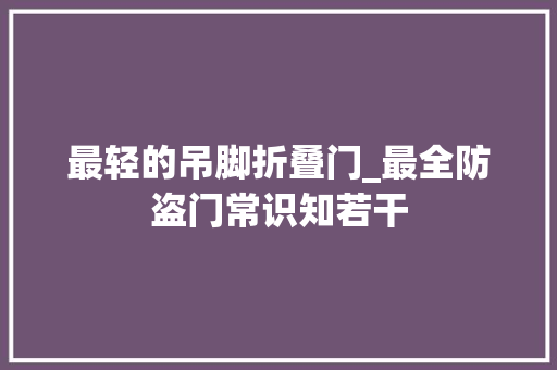 最轻的吊脚折叠门_最全防盗门常识知若干 铝合金门