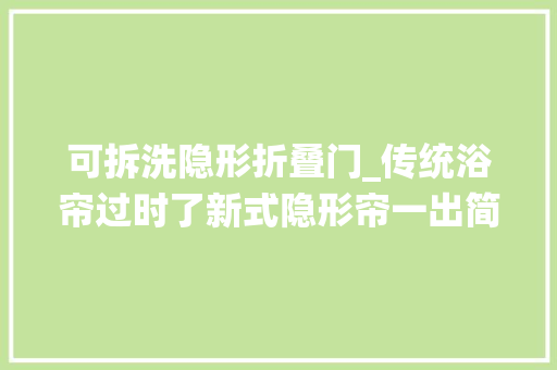 可拆洗隐形折叠门_传统浴帘过时了新式隐形帘一出简约时尚省空间太机警了