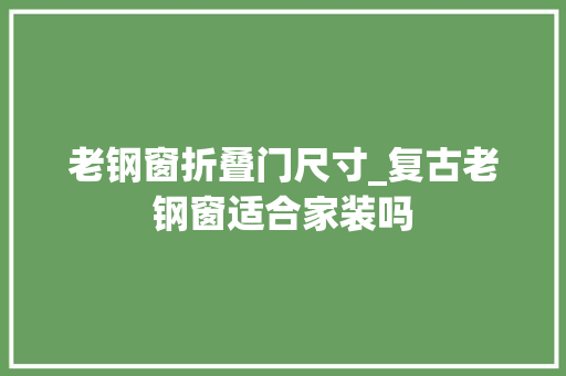 老钢窗折叠门尺寸_复古老钢窗适合家装吗