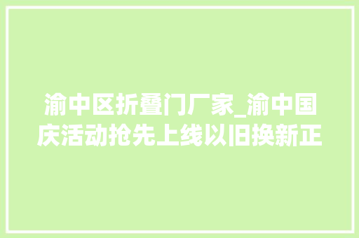 渝中区折叠门厂家_渝中国庆活动抢先上线以旧换新正当时