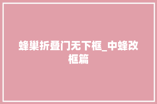 蜂巢折叠门无下框_中蜂改框篇