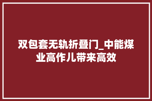 双包套无轨折叠门_中能煤业高作儿带来高效