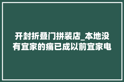 开封折叠门拼装店_本地没有宜家的痛已成以前宜家电商开启盘点宜家那些最终好物