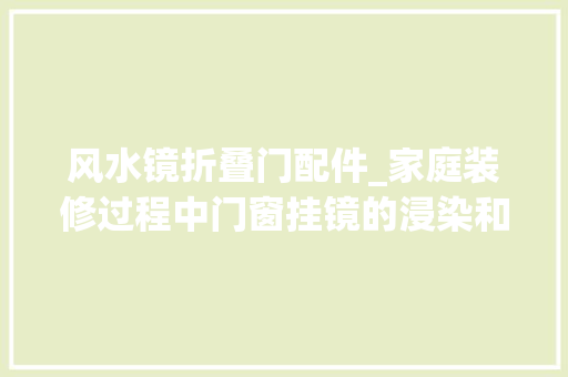 风水镜折叠门配件_家庭装修过程中门窗挂镜的浸染和风水留心事项介绍
