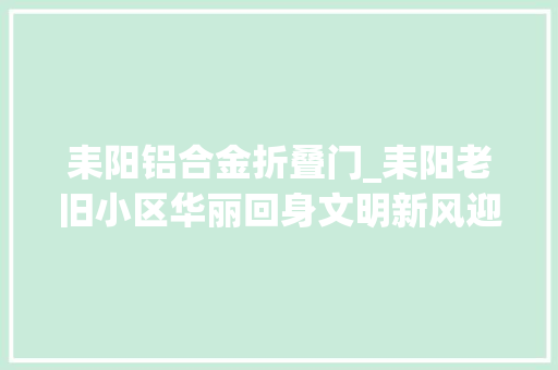 耒阳铝合金折叠门_耒阳老旧小区华丽回身文明新风迎面而来