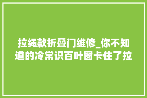 拉绳款折叠门维修_你不知道的冷常识百叶窗卡住了拉不动放下来怎么修