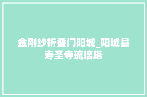 金刚纱折叠门阳城_阳城县寿圣寺琉璃塔
