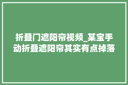折叠门遮阳帘视频_某宝手动折叠遮阳帘其实有点掉落档次怒装智能光感天幕对抗炎夏