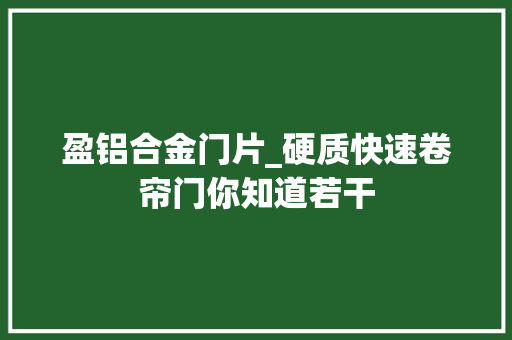 盈铝合金门片_硬质快速卷帘门你知道若干