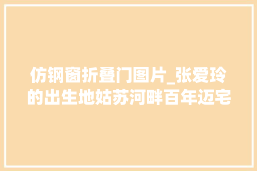 仿钢窗折叠门图片_张爱玲的出生地姑苏河畔百年迈宅变身最美活动中央｜建筑可阅读
