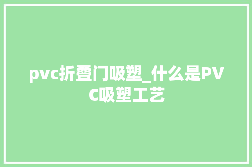 pvc折叠门吸塑_什么是PVC吸塑工艺