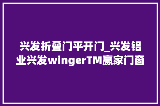 兴发折叠门平开门_兴发铝业兴发wingerTM赢家门窗系统