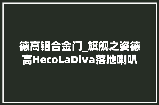德高铝合金门_旗舰之姿德高HecoLaDiva落地喇叭