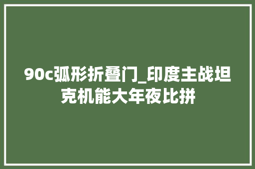 90c弧形折叠门_印度主战坦克机能大年夜比拼