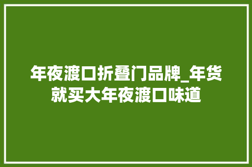 年夜渡口折叠门品牌_年货就买大年夜渡口味道