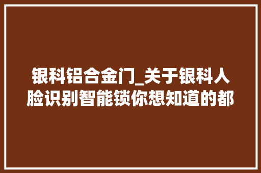 银科铝合金门_关于银科人脸识别智能锁你想知道的都在这
