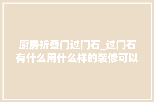 厨房折叠门过门石_过门石有什么用什么样的装修可以不用过门石