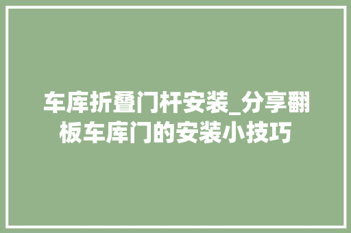 车库折叠门杆安装_分享翻板车库门的安装小技巧