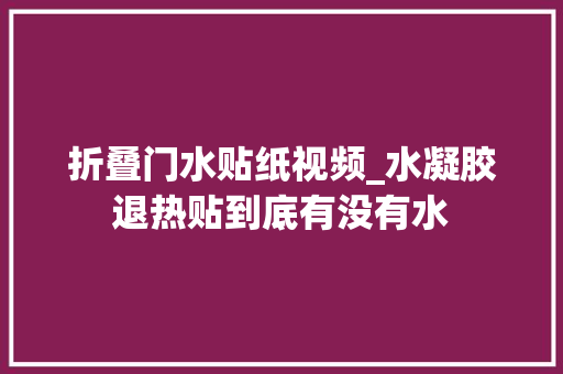 折叠门水贴纸视频_水凝胶退热贴到底有没有水