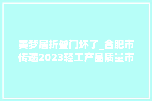 美梦居折叠门坏了_合肥市传递2023轻工产品质量市级监督抽查结果