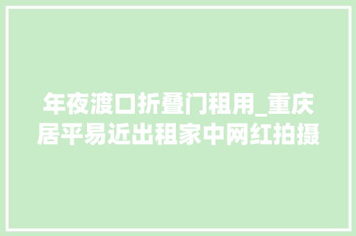 年夜渡口折叠门租用_重庆居平易近出租家中网红拍摄点20元一位去摄影吗