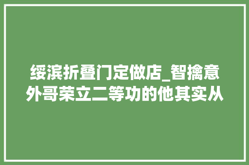 绥滨折叠门定做店_智擒意外哥荣立二等功的他其实从警刚满两年 推拉门