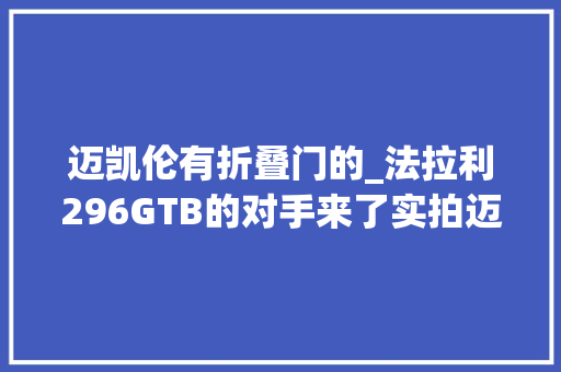 迈凯伦有折叠门的_法拉利296GTB的对手来了实拍迈凯伦全新V6插混超跑Artura