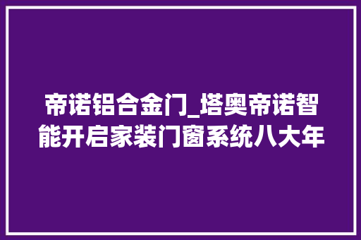 帝诺铝合金门_塔奥帝诺智能开启家装门窗系统八大年夜特点