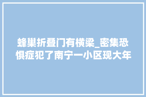 蜂巢折叠门有横梁_密集恐惧症犯了南宁一小区现大年夜蜂巢居平易近去年也有